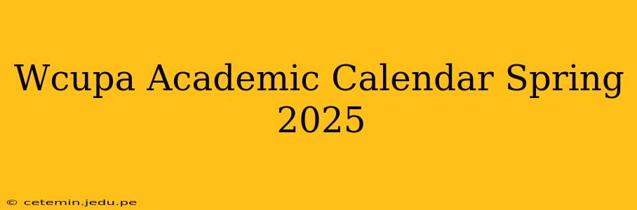 Wcupa Academic Calendar Spring 2025