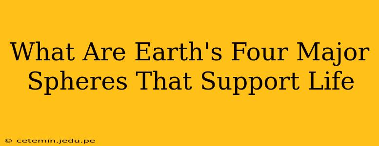 What Are Earth's Four Major Spheres That Support Life