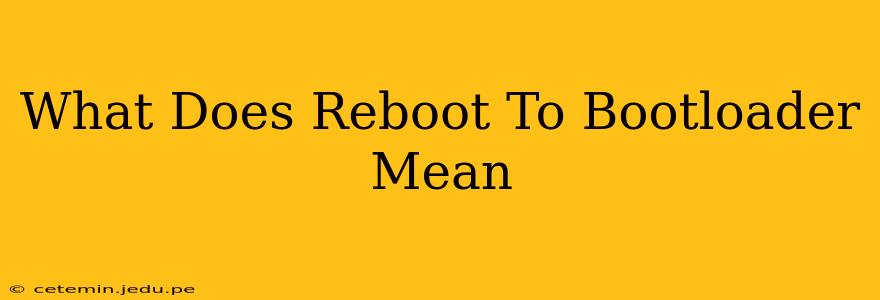 What Does Reboot To Bootloader Mean