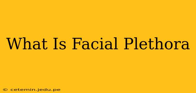 What Is Facial Plethora