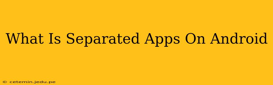 What Is Separated Apps On Android