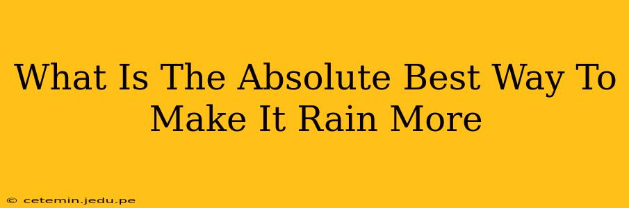 What Is The Absolute Best Way To Make It Rain More