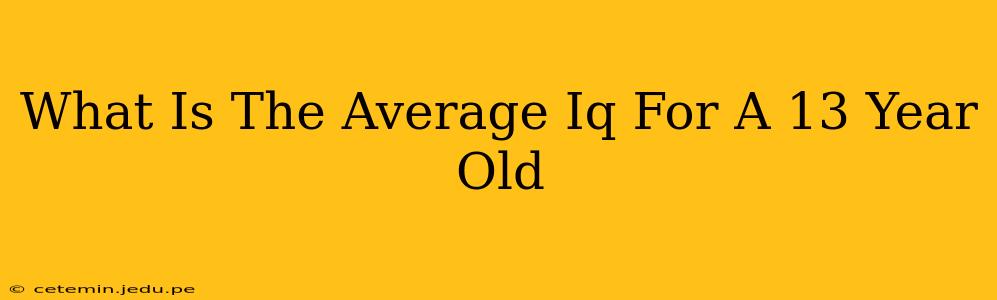 What Is The Average Iq For A 13 Year Old