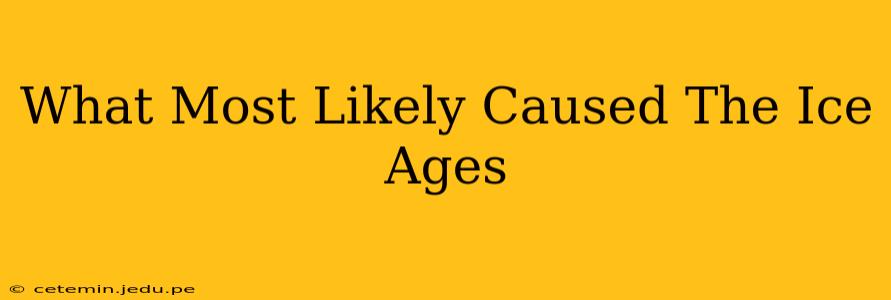 What Most Likely Caused The Ice Ages