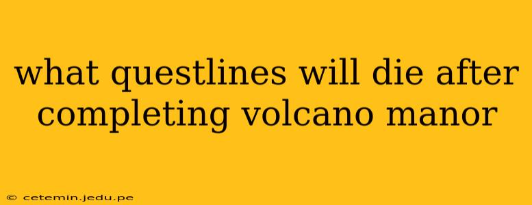 what questlines will die after completing volcano manor