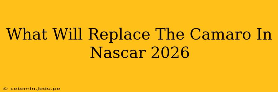 What Will Replace The Camaro In Nascar 2026
