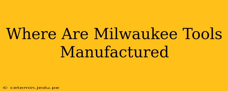 Where Are Milwaukee Tools Manufactured