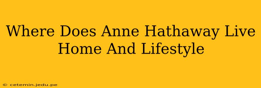 Where Does Anne Hathaway Live Home And Lifestyle