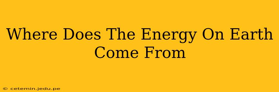 Where Does The Energy On Earth Come From
