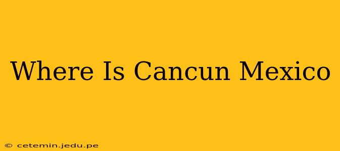 Where Is Cancun Mexico