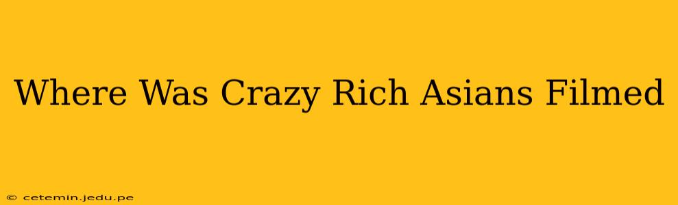 Where Was Crazy Rich Asians Filmed
