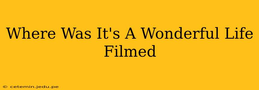 Where Was It's A Wonderful Life Filmed