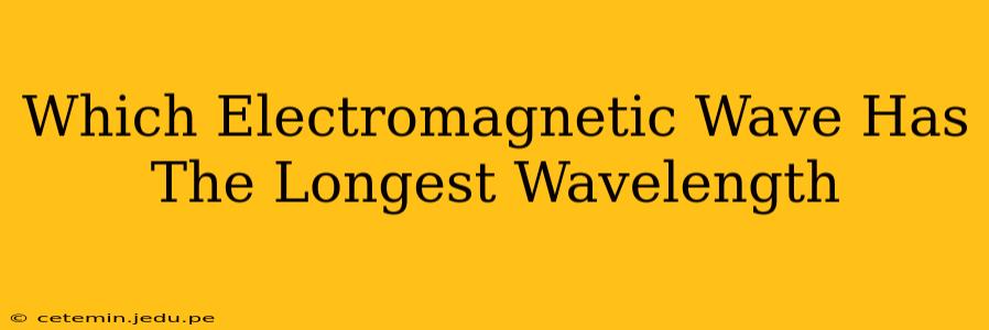 Which Electromagnetic Wave Has The Longest Wavelength