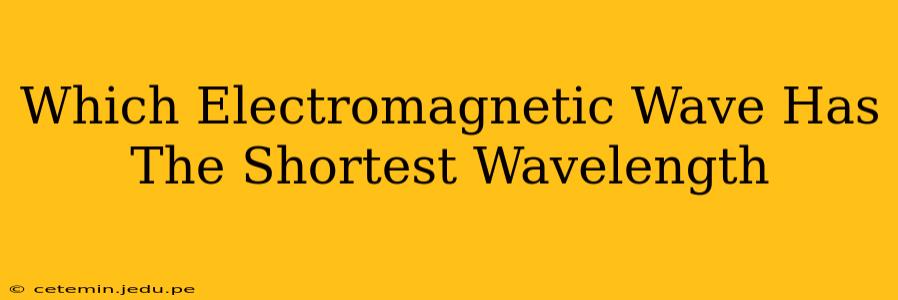 Which Electromagnetic Wave Has The Shortest Wavelength