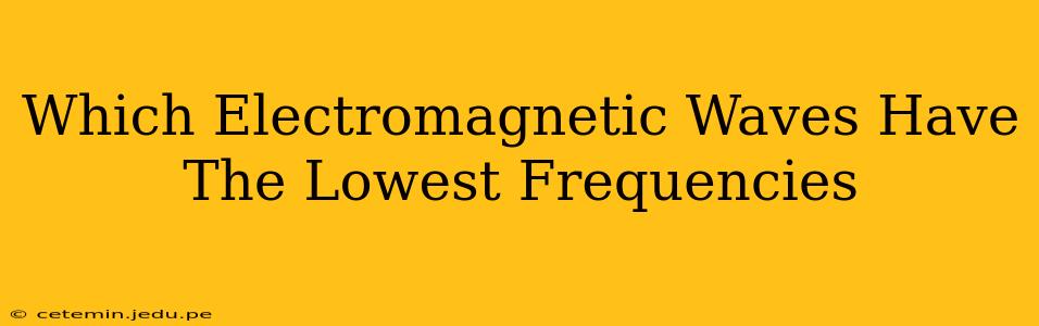 Which Electromagnetic Waves Have The Lowest Frequencies