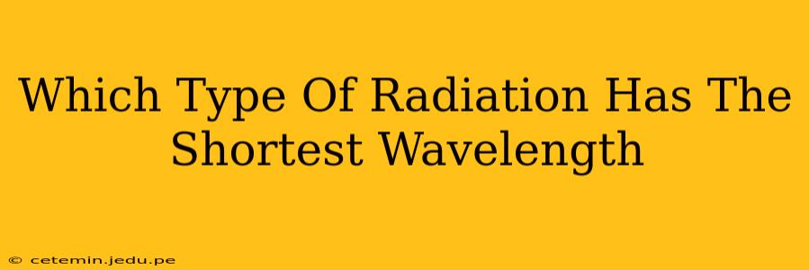 Which Type Of Radiation Has The Shortest Wavelength