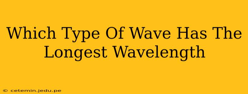 Which Type Of Wave Has The Longest Wavelength