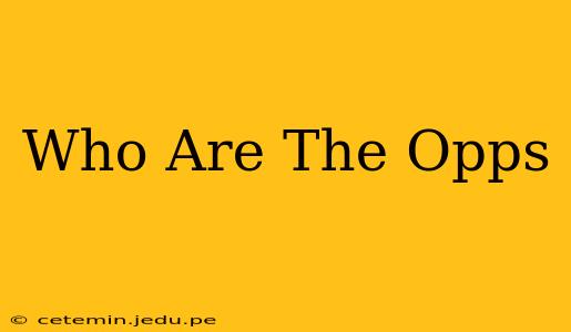 Who Are The Opps