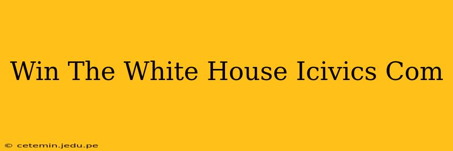 Win The White House Icivics Com