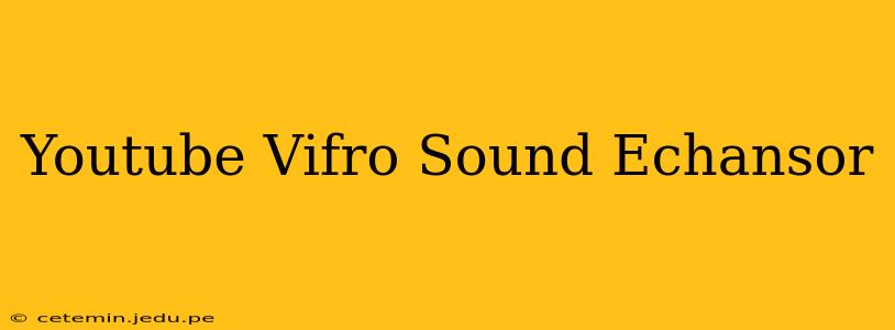 Youtube Vifro Sound Echansor